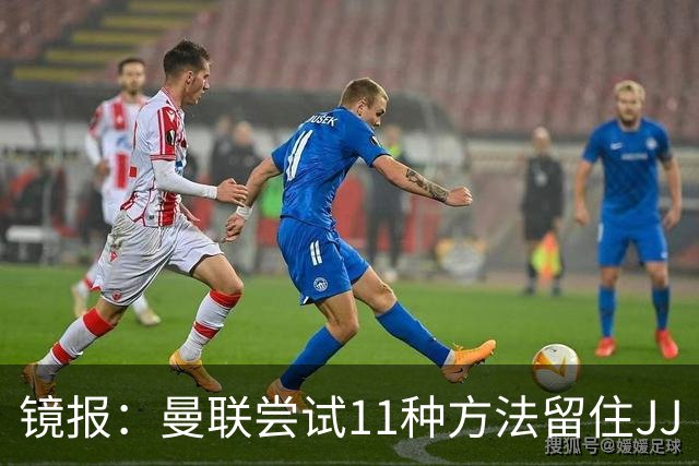 镜报：曼联尝试11种方法留住JJ·加布里埃尔，但他还是要离队